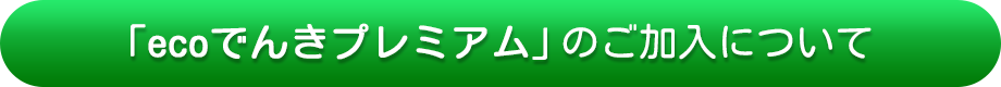 「ecoでんきプレミアム」のご加入について