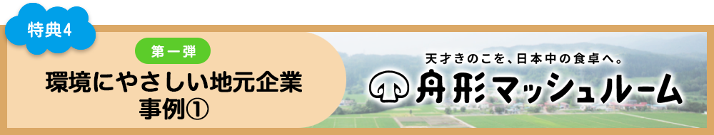 特典4 環境にやさしい地元企業 事例1 舟形マッシュルーム