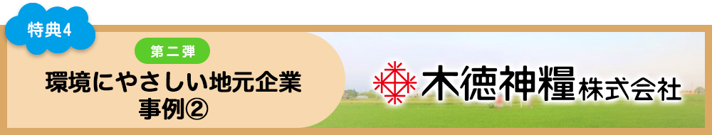 特典4 環境にやさしい地元企業 事例2 木徳神糧