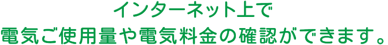 インターネット上で電気ご使用量や電気料金の確認ができます。