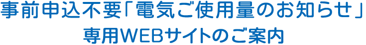 事前申込不要「電気ご使用量のお知らせ」専用WEBサイトのご案内