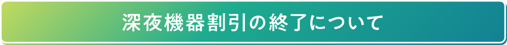 深夜機器割引の終了について